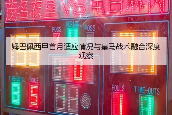 姆巴佩西甲首月适应情况与皇马战术融合深度观察 | XCSPORT